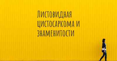 Листовидная цистосаркома и знаменитости