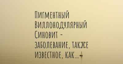 Пигментный Виллонодулярный Синовит - заболевание, также известное, как…