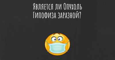 Является ли Опухоль Гипофиза заразной?