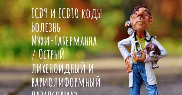 ICD9 и ICD10 коды Болезнь Мухи-Габерманна / Острый лихеноидный и вариолиформный парапсориаз