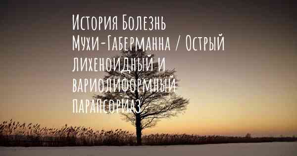 История Болезнь Мухи-Габерманна / Острый лихеноидный и вариолиформный парапсориаз