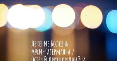 Лечение Болезнь Мухи-Габерманна / Острый лихеноидный и вариолиформный парапсориаз