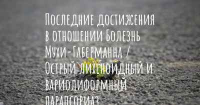 Последние достижения в отношении Болезнь Мухи-Габерманна / Острый лихеноидный и вариолиформный парапсориаз