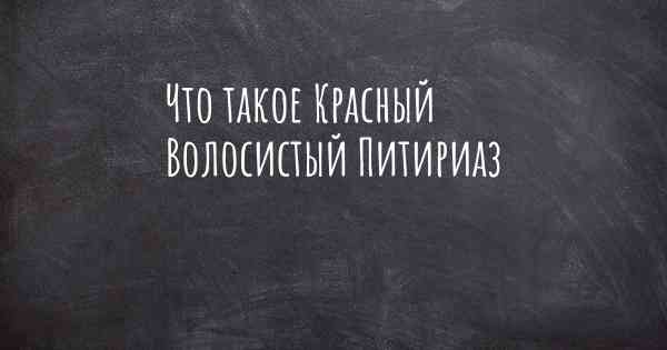 Что такое Красный Волосистый Питириаз