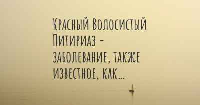 Красный Волосистый Питириаз - заболевание, также известное, как…