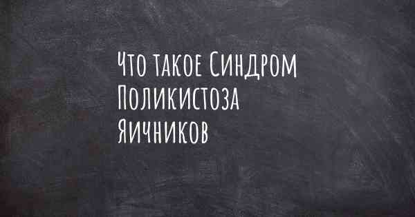 Что такое Синдром Поликистоза Яичников