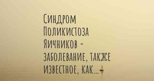 Синдром Поликистоза Яичников - заболевание, также известное, как…