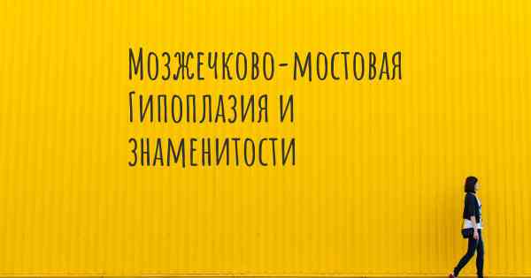 Мозжечково-мостовая Гипоплазия и знаменитости