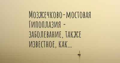 Мозжечково-мостовая Гипоплазия - заболевание, также известное, как…