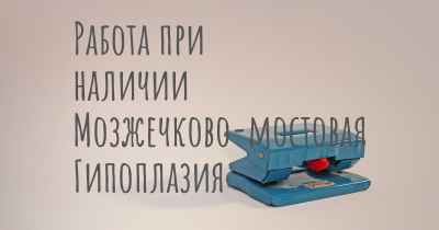 Работа при наличии Мозжечково-мостовая Гипоплазия