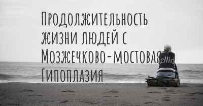 Продолжительность жизни людей с Мозжечково-мостовая Гипоплазия