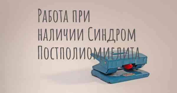 Работа при наличии Синдром Постполиомиелита