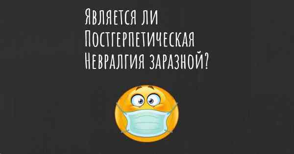 Является ли Постгерпетическая Невралгия заразной?