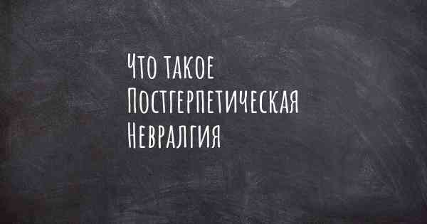 Что такое Постгерпетическая Невралгия