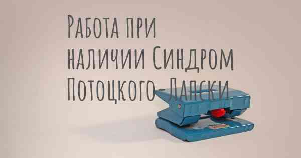 Работа при наличии Синдром Потоцкого-Лапски