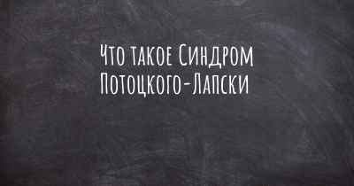 Что такое Синдром Потоцкого-Лапски