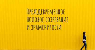 Преждевременное половое созревание и знаменитости