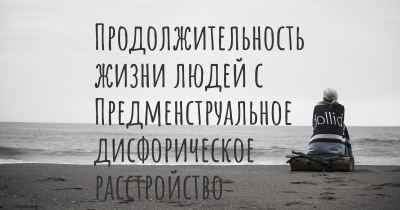 Продолжительность жизни людей с Предменструальное дисфорическое расстройство