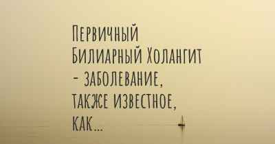 Первичный Билиарный Холангит - заболевание, также известное, как…