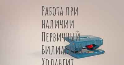 Работа при наличии Первичный Билиарный Холангит