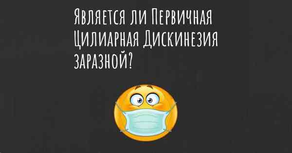 Является ли Первичная Цилиарная Дискинезия заразной?