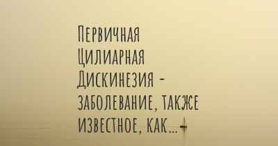 Первичная Цилиарная Дискинезия - заболевание, также известное, как…