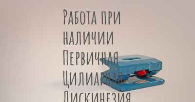 Работа при наличии Первичная Цилиарная Дискинезия