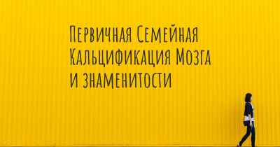 Первичная Семейная Кальцификация Мозга и знаменитости