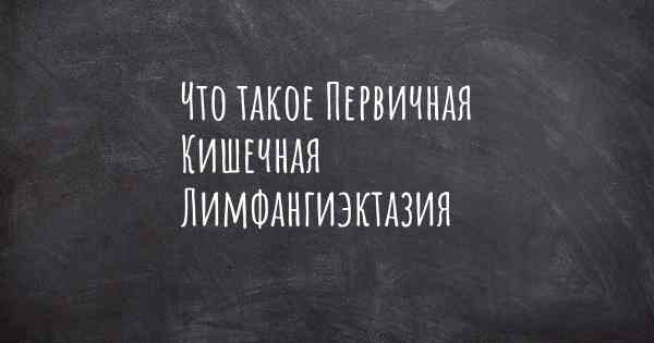 Что такое Первичная Кишечная Лимфангиэктазия