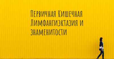 Первичная Кишечная Лимфангиэктазия и знаменитости