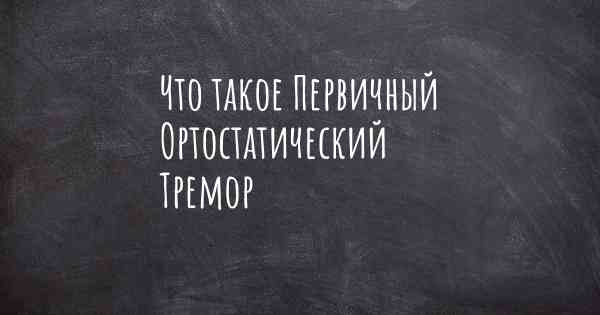 Что такое Первичный Ортостатический Тремор