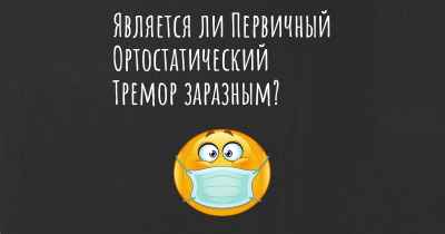 Является ли Первичный Ортостатический Тремор заразным?