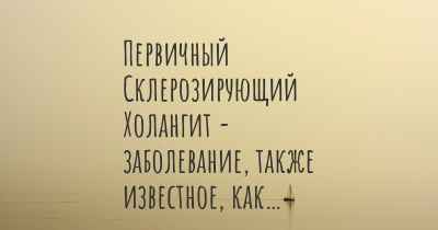 Первичный Склерозирующий Холангит - заболевание, также известное, как…