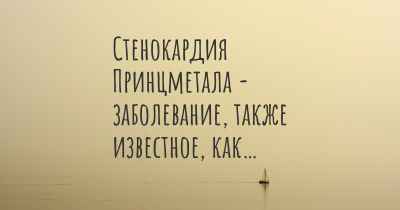 Стенокардия Принцметала - заболевание, также известное, как…