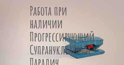 Работа при наличии Прогрессирующий Супрануклеарный Паралич