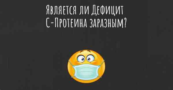 Является ли Дефицит С-Протеина заразным?
