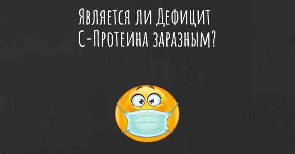 Является ли Дефицит С-Протеина заразным?