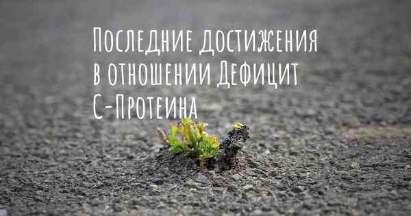 Последние достижения в отношении Дефицит С-Протеина