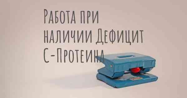 Работа при наличии Дефицит С-Протеина