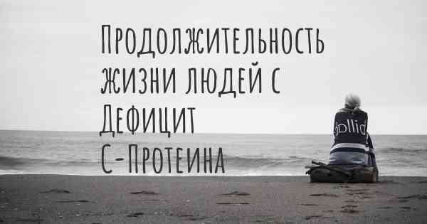 Продолжительность жизни людей с Дефицит С-Протеина