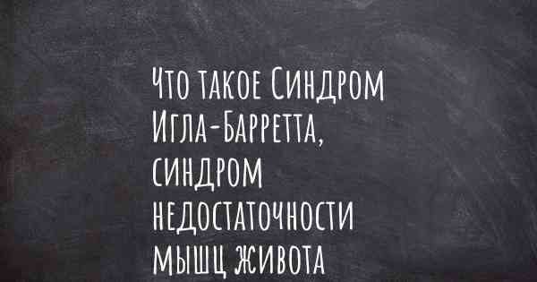 Что такое Синдром Игла-Барретта, синдром недостаточности мышц живота