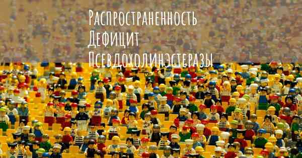 Распространенность Дефицит Псевдохолинэстеразы