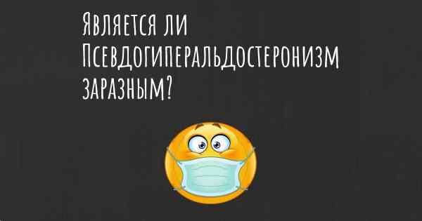 Является ли Псевдогиперальдостеронизм заразным?