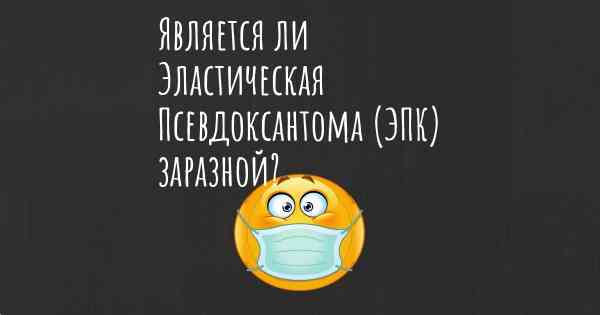 Является ли Эластическая Псевдоксантома (ЭПК) заразной?