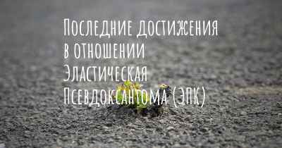 Последние достижения в отношении Эластическая Псевдоксантома (ЭПК)