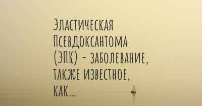 Эластическая Псевдоксантома (ЭПК) - заболевание, также известное, как…