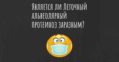 Является ли Легочный альвеолярный протеиноз заразным?