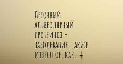 Легочный альвеолярный протеиноз - заболевание, также известное, как…