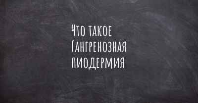 Что такое Гангренозная пиодермия