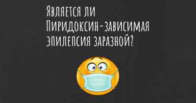 Является ли Пиридоксин-зависимая эпилепсия заразной?